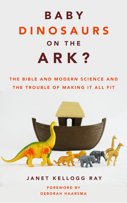Baby Dinosaurs on the Ark? (The Bible and Modern Science and the Trouble of Making It All Fit) by Janet Kellogg Ray, Deborah Haarsma, 9780802879448