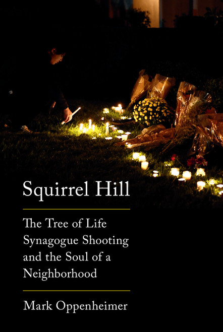 Squirrel Hill (The Tree of Life Synagogue Shooting and the Soul of a Neighborhood) by Mark Oppenheimer, 9780525657194