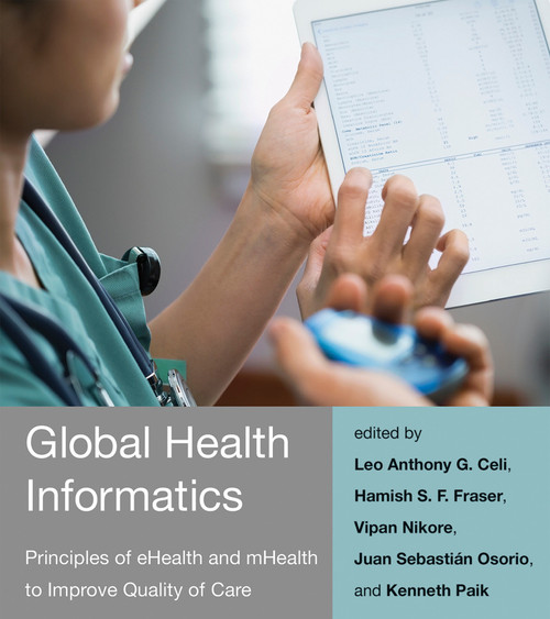 Global Health Informatics (Principles of eHealth and mHealth to Improve Quality of Care) by Leo Anthony G. Celi, Hamish S. F. Fraser, Vipan Nikore, Juan Sebastian Osorio, Kenneth Paik, 9780262533201
