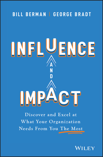 Influence and Impact (Discover and Excel at What Your Organization Needs From You The Most) by Bill Berman, George B. Bradt, 9781119786139