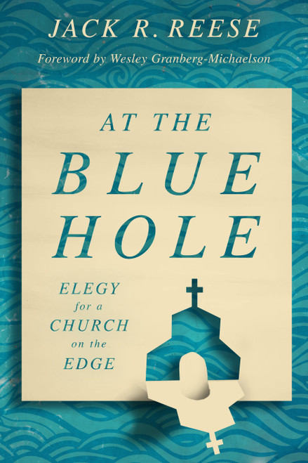 At the Blue Hole (Elegy for a Church on the Edge) by Jack R. Reese, Wesley Granberg-Michaelson, 9780802879523