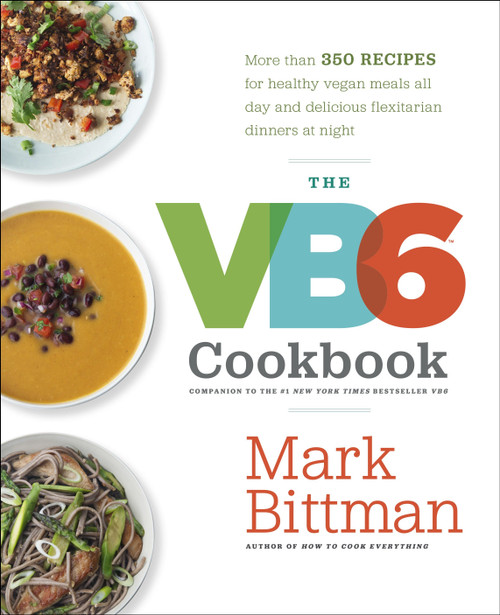 The VB6 Cookbook (More than 350 Recipes for Healthy Vegan Meals All Day and Delicious Flexitarian Dinners at Night) by Mark Bittman, 9780385344821