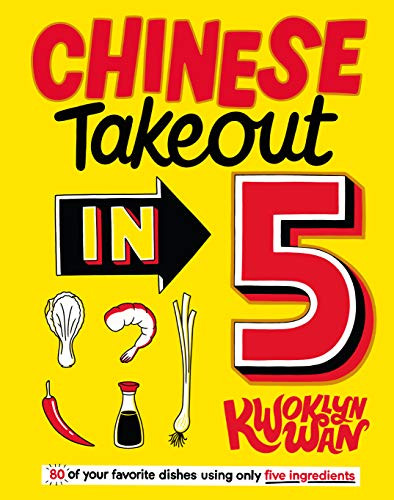 Chinese Takeout in 5 (80 of Your Favorite Dishes Using Only Five Ingredients) by Kwoklyn Wan, 9781787136533