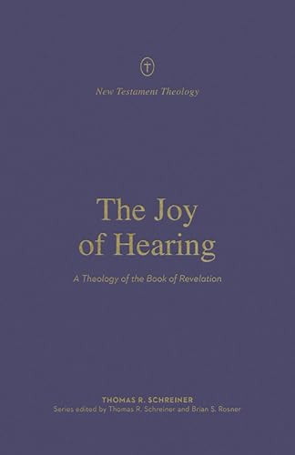 The Joy of Hearing (A Theology of the Book of Revelation) by Thomas R. Schreiner, Thomas R. Schreiner, Brian S. Rosner, 9781433571329