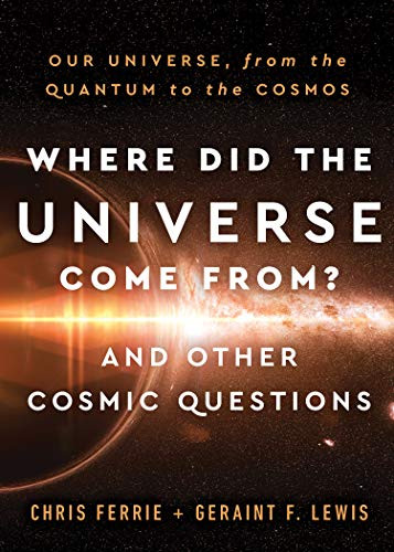 Where Did the Universe Come From? And Other Cosmic Questions (Our Universe, from the Quantum to the Cosmos) by Chris Ferrie, Geraint F. Lewis, 9781728238814
