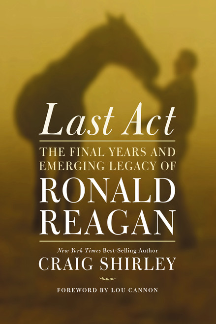 Last Act (The Final Years and Emerging Legacy of Ronald Reagan) by Craig Shirley, Lou Cannon, 9781595555342