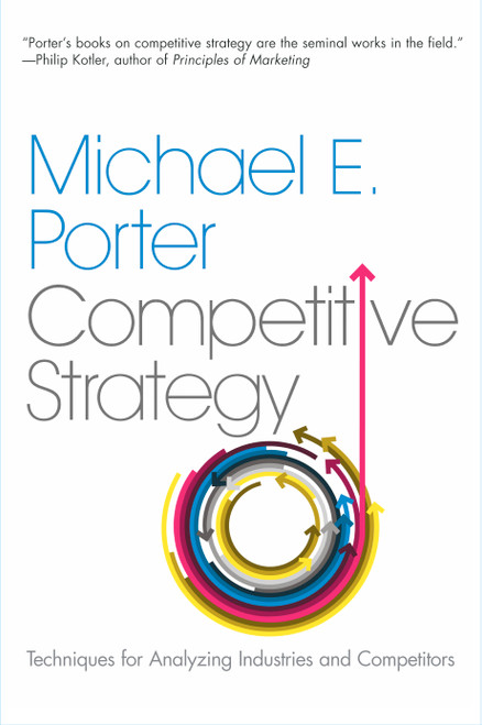 The Competitive Strategy (Techniques for Analyzing Industries and Competitors) by Michael E. Porter, 9780743260886