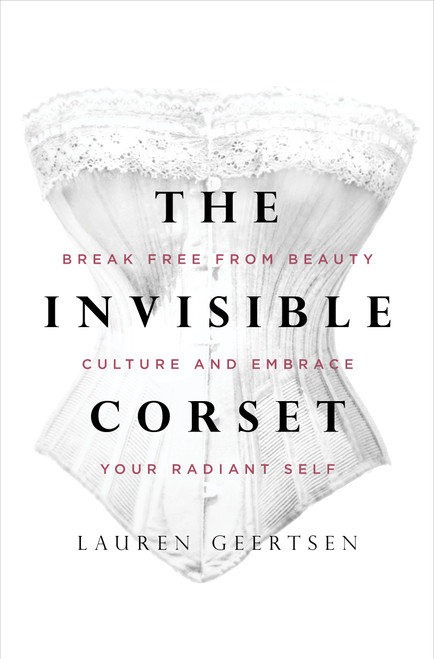 The Invisible Corset (Break Free from Beauty Culture and Embrace Your Radiant Self) by Lauren Geertsen, 9781683646181