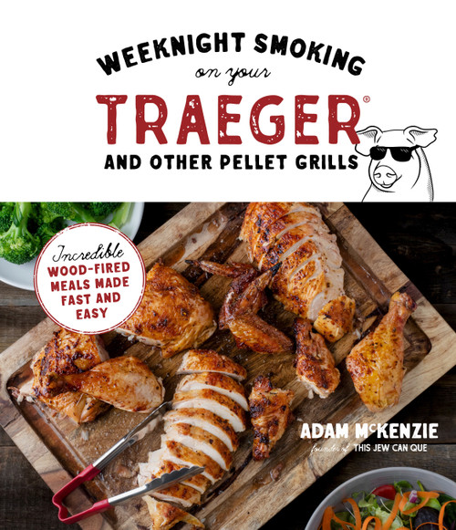 Weeknight Smoking on Your Traeger and Other Pellet Grills (Incredible Wood-Fired Meals Made Fast and Easy) by Adam McKenzie, 9781645673002