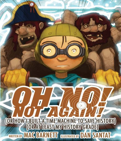Oh No! Not Again! ((Or How I Built a Time Machine to save History) (Or at Least My History Grade)) by Mac Barnett, Dan Santat, 9781423149125