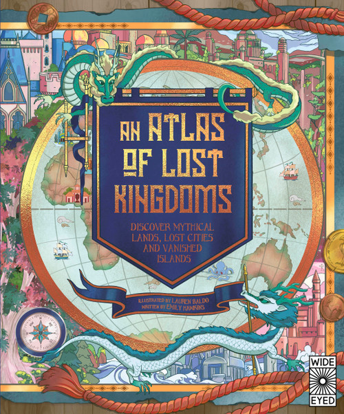 Atlas of Lost Kingdoms (Discover Mythical Lands, Lost Cities and Vanished Islands) by Emily Hawkins, Lauren Mark Baldo, 9780711262829