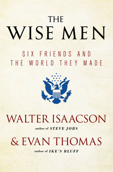 The Wise Men (Six Friends and the World They Made) by Walter Isaacson, Evan Thomas, 9781476728827