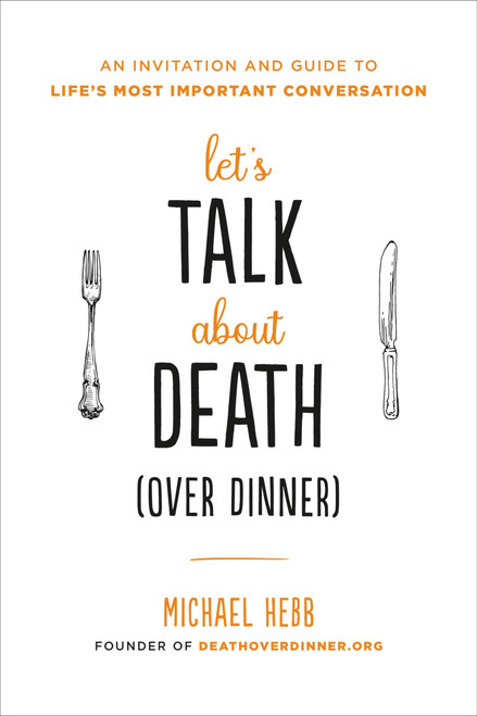 Let's Talk about Death (over Dinner) (An Invitation and Guide to Life's Most Important Conversation) - 9780738235301 by Michael Hebb, 9780738235301