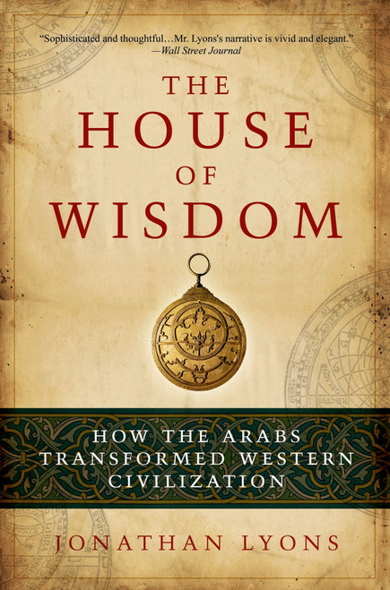 The House of Wisdom (How the Arabs Transformed Western Civilization) by Jonathan Lyons, 9781608190584