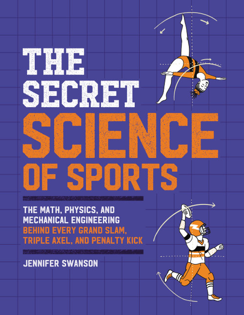 The Secret Science of Sports (The Math, Physics, and Mechanical Engineering Behind Every Grand Slam, Triple Axel, and Penalty Kick) - 9780762473038 by Jennifer Swanson, 9780762473038