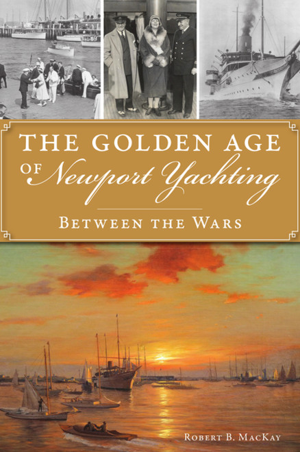 The Golden Age of Newport Yachting (Between the Wars) by Robert B. MacKay, 9781467149372