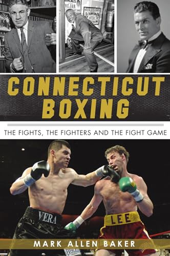 Connecticut Boxing (The Fights, the Fighters and the Fight Game) by Mark Allen Baker, 9781467148085