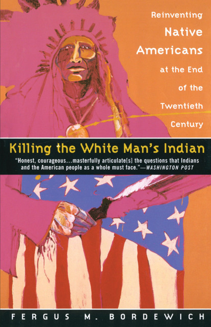 Killing the White Man's Indian (Reinventing Native Americans at the End of the Twentieth Century) by Fergus M. Bordewich, 9780385420365