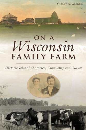 On a Wisconsin Family Farm (Historic Tales of Character, Community and Culture) by Corey A. Geiger, 9781467145282