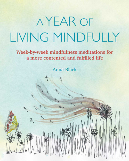 A Year of Living Mindfully (Week-by-week mindfulness meditations for a more contented and fulfilled life) by Anna Black, 9781782496847
