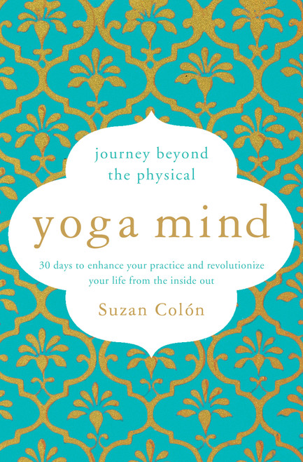 Yoga Mind (Journey Beyond the Physical, 30 Days to Enhance your Practice and Revolutionize Your Life From the Inside Out) by Suzan Colón, 9781501168864