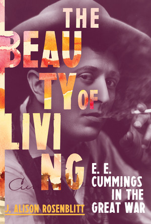 The Beauty of Living (E. E. Cummings in the Great War) by J. Alison Rosenblitt, 9780393246964