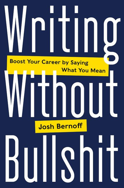 Writing Without Bullshit (Boost Your Career by Saying What You Mean) by Josh Bernoff, 9780062477156