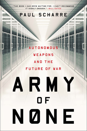 Army of None (Autonomous Weapons and the Future of War) by Paul Scharre, 9780393356588