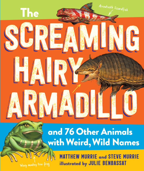 The Screaming Hairy Armadillo and 76 Other Animals with Weird, Wild Names by Matthew Murrie, Steve Murrie, Julie Benbassat, 9781523508112
