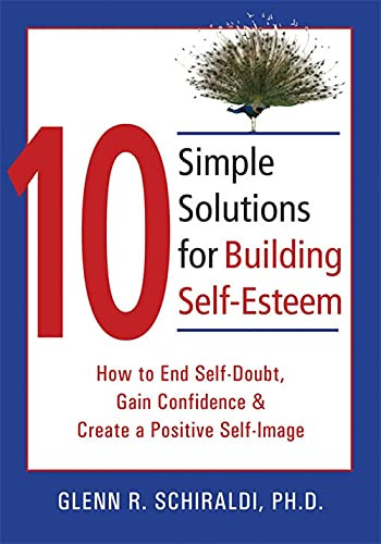 10 Simple Solutions for Building Self-Esteem (How to End Self-Doubt, Gain Confidence, & Create a Positive Self-Image) by Glenn R. Schiraldi, 9781572244955