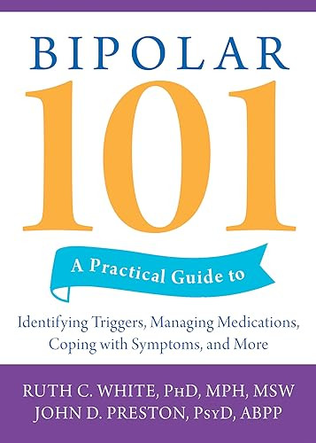 Bipolar 101 (A Practical Guide to Identifying Triggers, Managing Medications, Coping with Symptoms, and More) by Ruth C. White, John D. Preston, 9781572245600