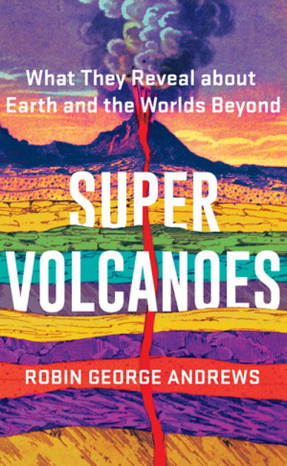Super Volcanoes (What They Reveal about Earth and the Worlds Beyond) by Robin George Andrews, 9780393542066
