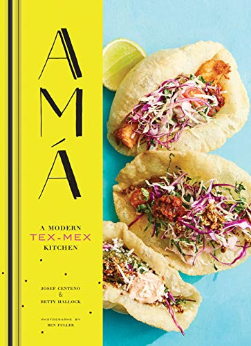 Ama (A Modern Tex-Mex Kitchen (Mexican Food Cookbooks, Tex-Mex Cooking, Mexican and Spanish Recipes)) by Josef Centeno, Betty Hallock, Ren Fuller, 9781452155869
