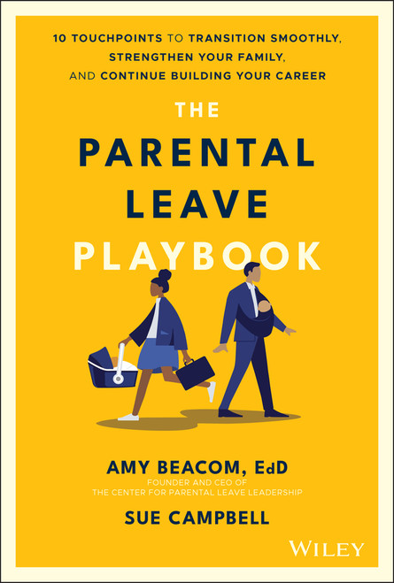 The Parental Leave Playbook (10 Touchpoints to Transition Smoothly, Strengthen Your Family, and Continue Building your Career) by Amy Beacom, Sue Campbell, 9781119789239