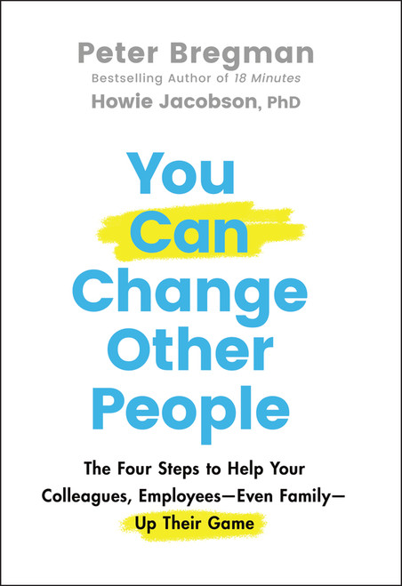 You Can Change Other People (The Four Steps to Help Your Colleagues, Employees-Even Family-Up Their Game) by Peter Bregman, Howie Jacobson, 9781119816539
