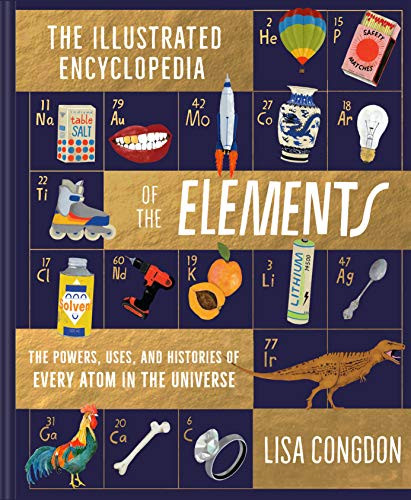 The Illustrated Encyclopedia of the Elements (The Powers, Uses, and Histories of Every Atom in the Universe) by Lisa Congdon, 9781452161594