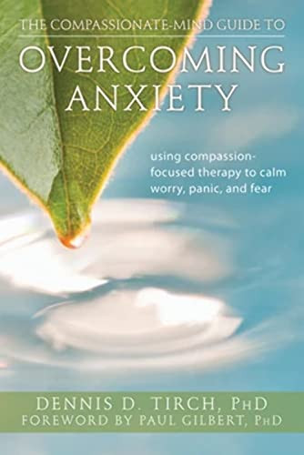 The Compassionate-Mind Guide to Overcoming Anxiety (Using Compassion-Focused Therapy to Calm Worry, Panic, and Fear) by Dennis Tirch, Paul Gilbert, 9781608820368