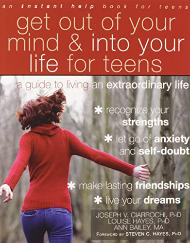 Get Out of Your Mind and Into Your Life for Teens (A Guide to Living an Extraordinary Life) by Joseph V. Ciarrochi, Louise L. Hayes, Ann Bailey, Steven C. Hayes, 9781608821938