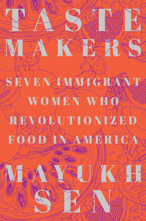 Taste Makers (Seven Immigrant Women Who Revolutionized Food in America) by Mayukh Sen, 9781324004516