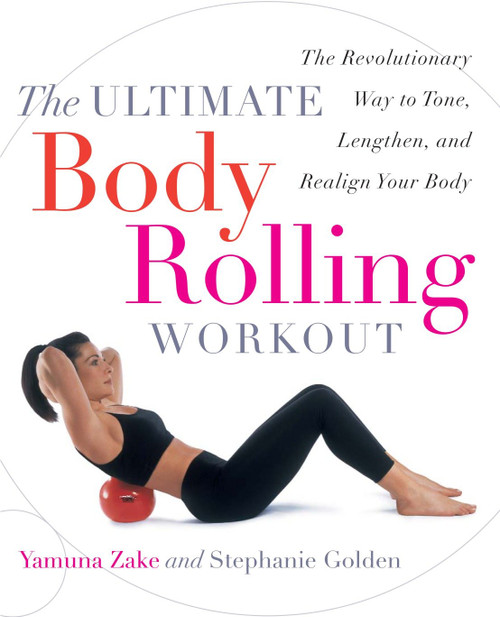 The Ultimate Body Rolling Workout (The Revolutionary Way to Tone, Lengthen, and Realign Your Body) by Yamuna Zake, Stephanie Golden, 9780767912303