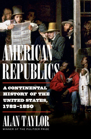 American Republics (A Continental History of the United States, 1783-1850) by Alan Taylor, 9781324005797