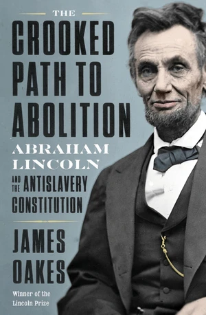 The Crooked Path to Abolition (Abraham Lincoln and the Antislavery Constitution) by James Oakes, 9781324005858
