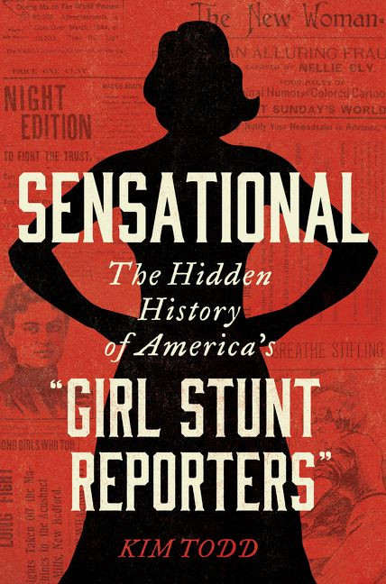 Sensational (The Hidden History of America's “Girl Stunt Reporters”) by Kim Todd, 9780062843616