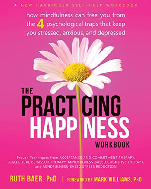The Practicing Happiness Workbook (How Mindfulness Can Free You from the Four Psychological Traps That Keep You Stressed, Anxious, and Depressed) by Ruth Baer, Mark Williams, 9781608829033