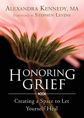 Honoring Grief (Creating a Space to Let Yourself Heal) by Alexandra Kennedy, Stephen Levine, 9781626250642