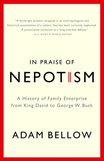 In Praise of Nepotism (A History of Family Enterprise from King David to George W. Bush) by Adam Bellow, 9780385493895