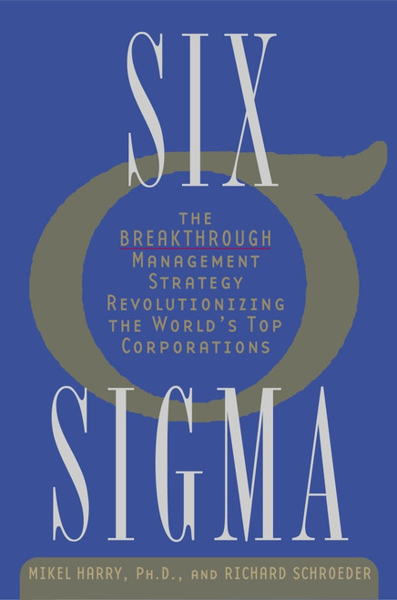 Six Sigma (The Breakthrough Management Strategy Revolutionizing the World's Top Corporations) by Mikel Harry, Ph.D., Richard Schroeder, 9780385494380