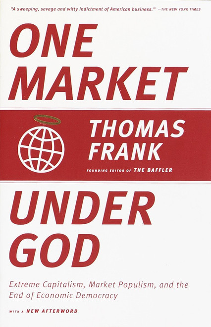 One Market Under God (Extreme Capitalism, Market Populism, and the End of Economic Democracy) by Thomas Frank, 9780385495042