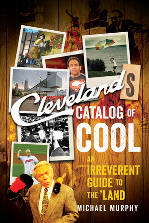 Cleveland's Catalog of Cool (An Irreverent Guide to the Land) by Michael Murphy, 9781682680421