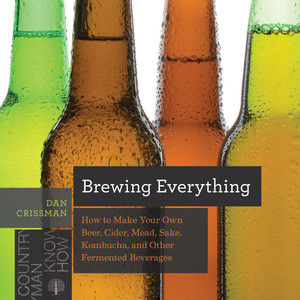 Brewing Everything (How to Make Your Own Beer, Cider, Mead, Sake, Kombucha, and Other Fermented Beverages) by Dan Crissman, 9781682681749